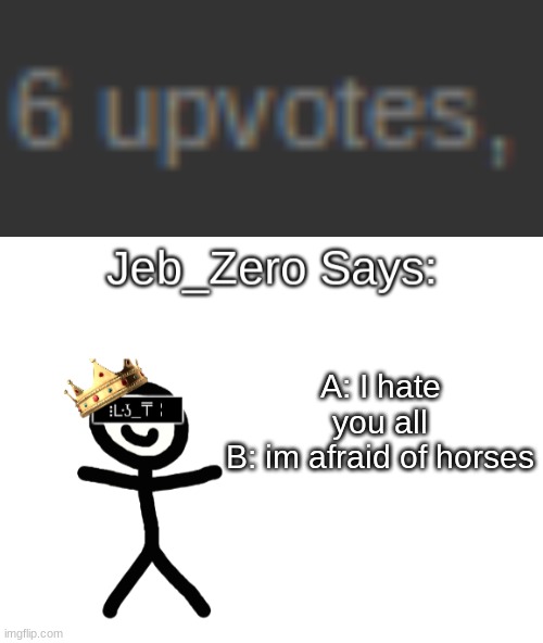 A: I hate you all
B: im afraid of horses | image tagged in jeb_zero | made w/ Imgflip meme maker