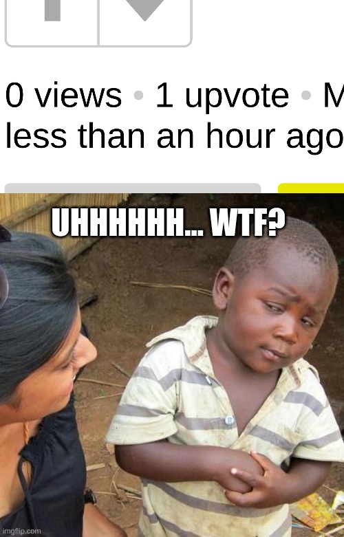 Pretty sure this happens to u guys | UHHHHHH... WTF? | image tagged in memes,funny,oh wow are you actually reading these tags,stop reading the tags,never gonna give you up,never gonna let you down | made w/ Imgflip meme maker