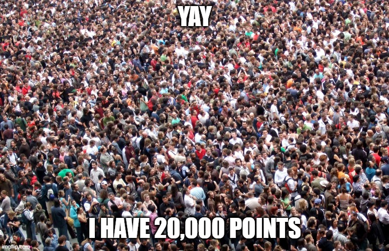 thank you all | YAY; I HAVE 20,000 POINTS | image tagged in crowd of people | made w/ Imgflip meme maker