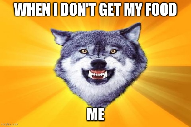 WHEN I DON'T GET MY FOOD; ME | made w/ Imgflip meme maker