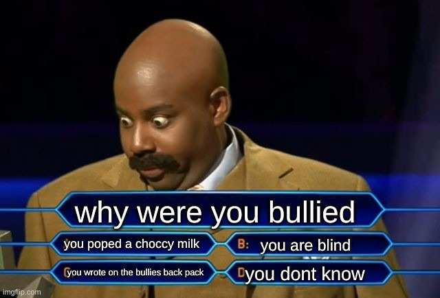 Who wants to be a millionaire? | why were you bullied; you poped a choccy milk; you are blind; you dont know; you wrote on the bullies back pack | image tagged in who wants to be a millionaire | made w/ Imgflip meme maker