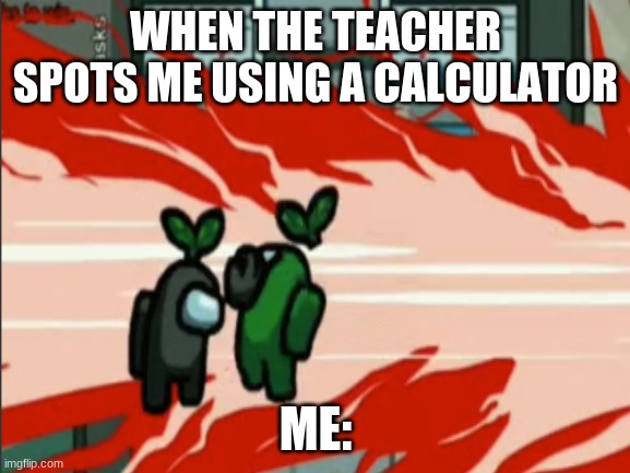 teachers these days | WHEN THE TEACHER SPOTS ME USING A CALCULATOR; ME: | image tagged in among us,teachers | made w/ Imgflip meme maker