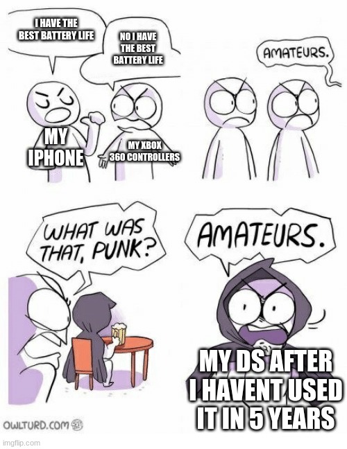 Amateurs | I HAVE THE BEST BATTERY LIFE; NO I HAVE THE BEST BATTERY LIFE; MY IPHONE; MY XBOX 360 CONTROLLERS; MY DS AFTER I HAVENT USED IT IN 5 YEARS | image tagged in amateurs | made w/ Imgflip meme maker