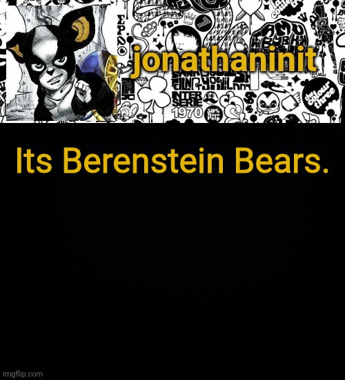 jonathaninit's final template | Its Berenstein Bears. | image tagged in jonathaninit's final template | made w/ Imgflip meme maker