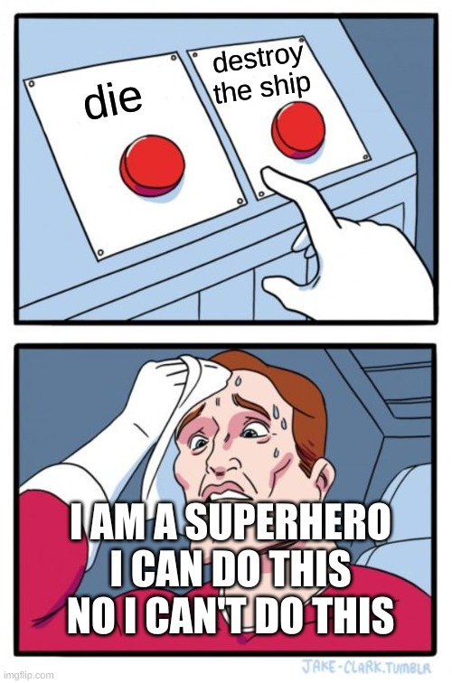 Two Buttons | destroy the ship; die; I AM A SUPERHERO I CAN DO THIS NO I CAN'T DO THIS | image tagged in memes,two buttons | made w/ Imgflip meme maker