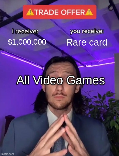 Trade Offer | $1,000,000; Rare card; All Video Games | image tagged in trade offer | made w/ Imgflip meme maker