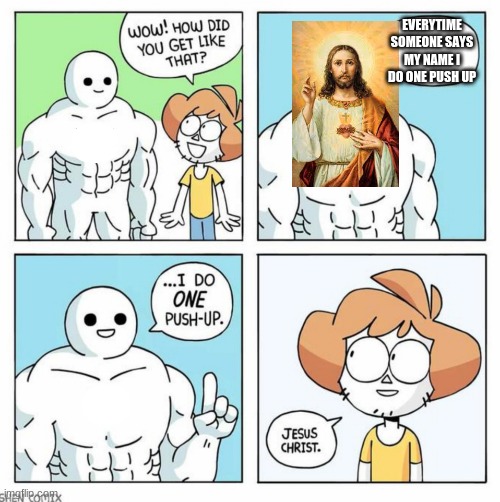 Jesus Christ | EVERYTIME SOMEONE SAYS MY NAME I DO ONE PUSH UP | image tagged in wow how did you get like that template | made w/ Imgflip meme maker