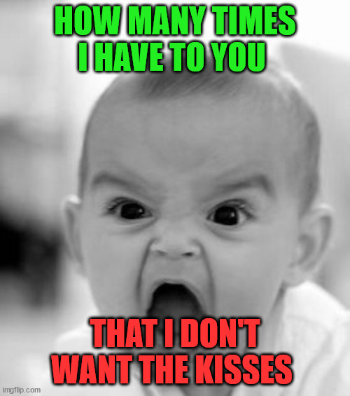 how many times I have to say | HOW MANY TIMES I HAVE TO YOU; THAT I DON'T WANT THE KISSES | image tagged in memes,angry baby,funny,memehub,fun,angry | made w/ Imgflip meme maker