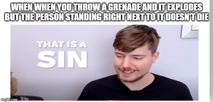 how2 | WHEN WHEN YOU THROW A GRENADE AND IT EXPLODES BUT THE PERSON STANDING RIGHT NEXT TO IT DOESN'T DIE | image tagged in that is a sin | made w/ Imgflip meme maker