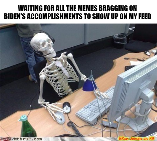 Come On, Man! | WAITING FOR ALL THE MEMES BRAGGING ON BIDEN'S ACCOMPLISHMENTS TO SHOW UP ON MY FEED; @Ron Jensen on FB | image tagged in waiting skeleton,joe biden,biden,sad joe biden,biden obama | made w/ Imgflip meme maker