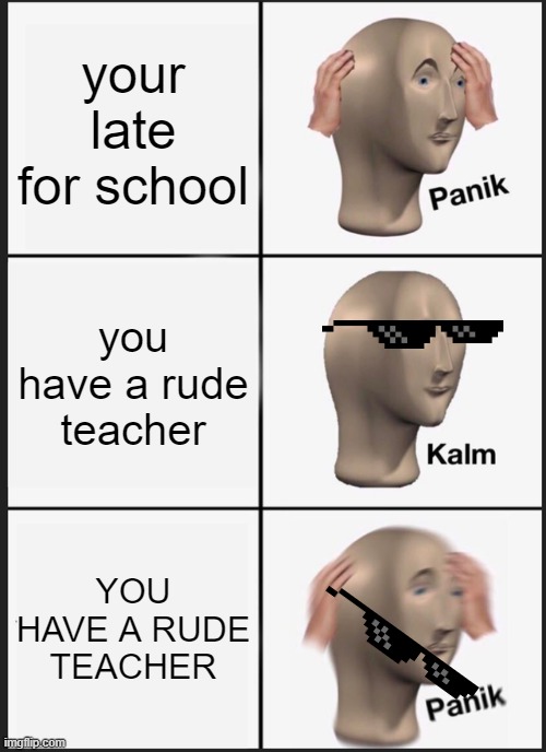 Panik Kalm Panik | your late for school; you have a rude teacher; YOU HAVE A RUDE TEACHER | image tagged in memes,panik kalm panik | made w/ Imgflip meme maker