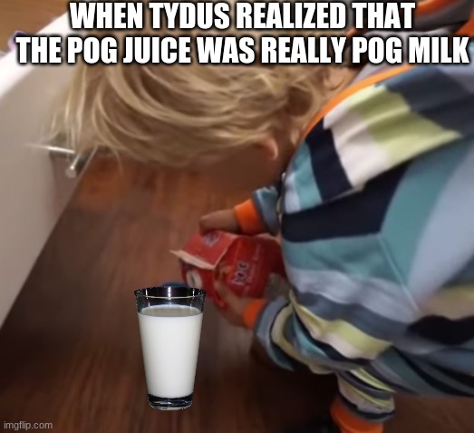 Tydus POG Milk |  WHEN TYDUS REALIZED THAT THE POG JUICE WAS REALLY POG MILK | made w/ Imgflip meme maker