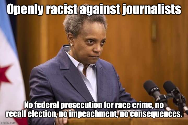Chicago is a racist city | Openly racist against journalists; No federal prosecution for race crime, no recall election, no impeachment, no consequences. | image tagged in mayor chicago,racist,journalists,no consequences | made w/ Imgflip meme maker
