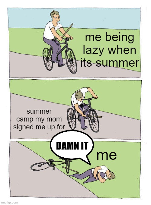 Bike Fall | me being lazy when its summer; summer camp my mom signed me up for; DAMN IT; me | image tagged in memes,bike fall | made w/ Imgflip meme maker