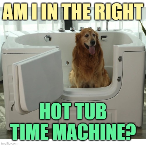 AM I IN THE RIGHT HOT TUB TIME MACHINE? | made w/ Imgflip meme maker
