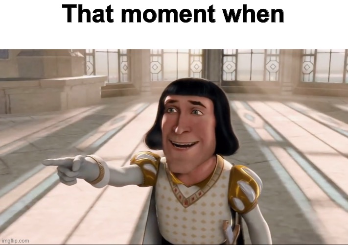 Farquaad Pointing | That moment when | image tagged in farquaad pointing | made w/ Imgflip meme maker