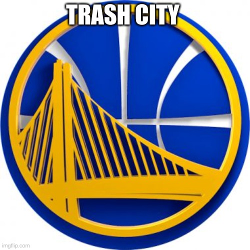 Golden State Warriors  |  TRASH CITY | image tagged in golden state warriors | made w/ Imgflip meme maker