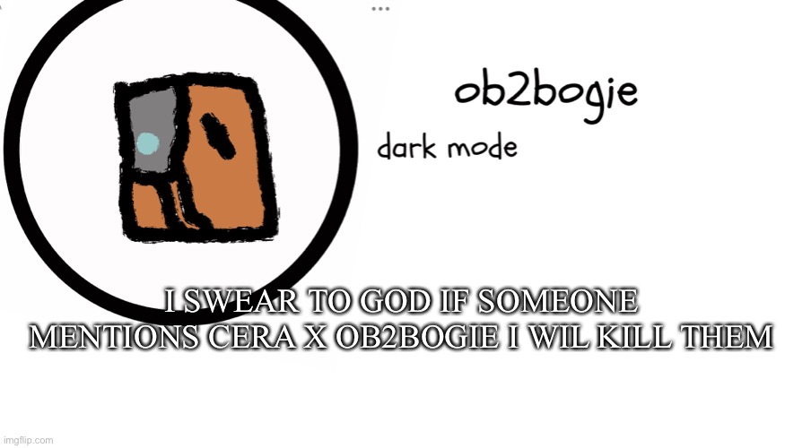 ITS NOT FUNNY ANYMORE | I SWEAR TO GOD IF SOMEONE MENTIONS CERA X OB2BOGIE I WIL KILL THEM | image tagged in ob2bogie announcement temp | made w/ Imgflip meme maker