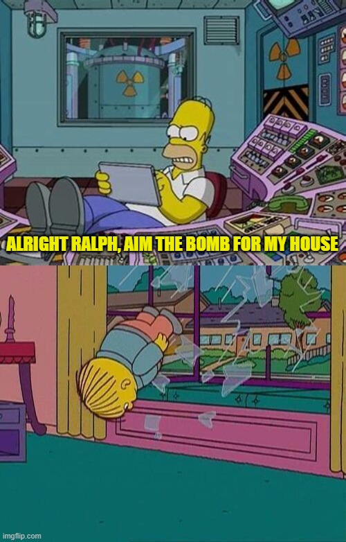 s h * t p o s t i n g | ALRIGHT RALPH, AIM THE BOMB FOR MY HOUSE | image tagged in simpsons jump through window | made w/ Imgflip meme maker