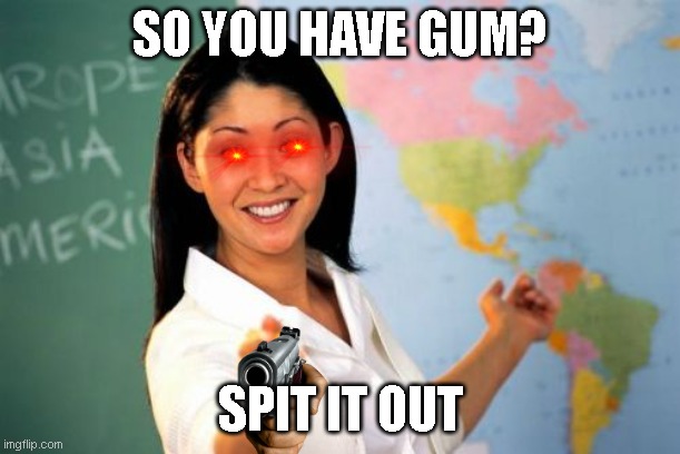 Teachers in a nutshell | SO YOU HAVE GUM? SPIT IT OUT | image tagged in memes,unhelpful high school teacher | made w/ Imgflip meme maker