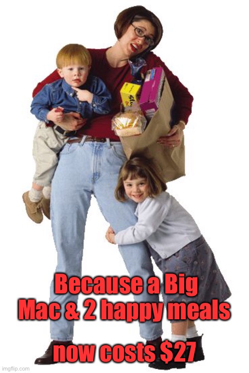 Single Mom | Because a Big Mac & 2 happy meals now costs $27 | image tagged in single mom | made w/ Imgflip meme maker