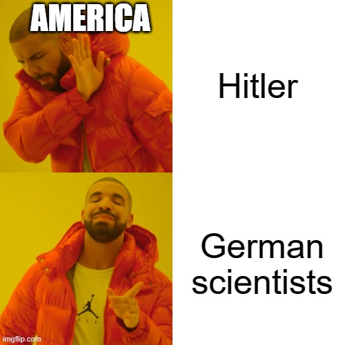 WHAT DO YOU WANT AMERICA?!?! | Hitler; AMERICA; German scientists | image tagged in memes,drake hotline bling | made w/ Imgflip meme maker