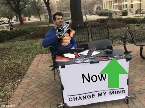 Change My Mind | Now | image tagged in memes,change my mind | made w/ Imgflip meme maker