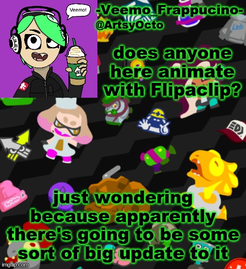 any flipaclip users here? anyone? just me? | does anyone here animate with Flipaclip? just wondering because apparently there's going to be some sort of big update to it | image tagged in veemo_frappucino's octo expansion template | made w/ Imgflip meme maker