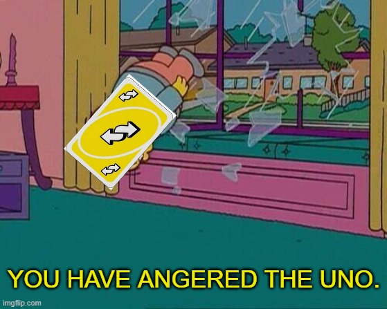 Simpsons Jump Through Window | YOU HAVE ANGERED THE UNO. | image tagged in simpsons jump through window | made w/ Imgflip meme maker