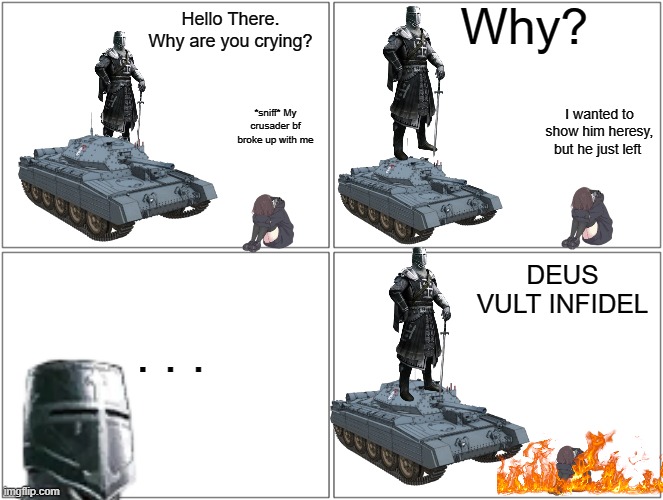 Why? Hello There. Why are you crying? I wanted to show him heresy, but he just left; *sniff* My crusader bf broke up with me; DEUS VULT INFIDEL; . . . | made w/ Imgflip meme maker