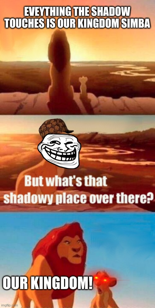 Simba Shadowy Place Meme | EVEYTHING THE SHADOW TOUCHES IS OUR KINGDOM SIMBA; OUR KINGDOM! | image tagged in memes,simba shadowy place | made w/ Imgflip meme maker