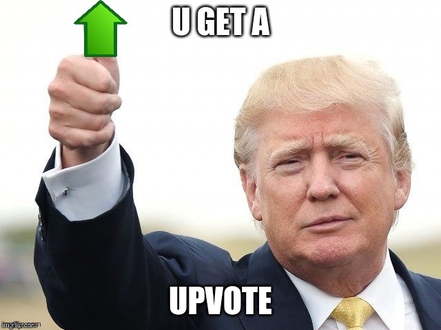U GET A UPVOTE | image tagged in trump upvote | made w/ Imgflip meme maker