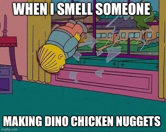 Hide your Dino chicken nuggets, he’s coming |  WHEN I SMELL SOMEONE; MAKING DINO CHICKEN NUGGETS | image tagged in simpsons jump through window | made w/ Imgflip meme maker