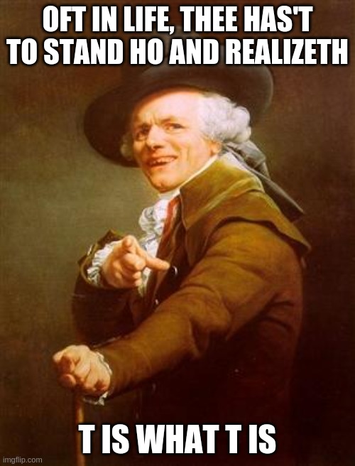 I dunno | OFT IN LIFE, THEE HAS'T TO STAND HO AND REALIZETH; T IS WHAT T IS | image tagged in ye olde englishman | made w/ Imgflip meme maker