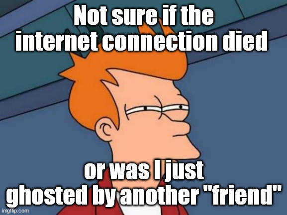 Solitude | Not sure if the internet connection died; or was I just ghosted by another "friend" | image tagged in memes,futurama fry,solitude | made w/ Imgflip meme maker