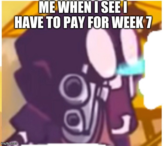 but why | ME WHEN I SEE I HAVE TO PAY FOR WEEK 7 | image tagged in fnf | made w/ Imgflip meme maker
