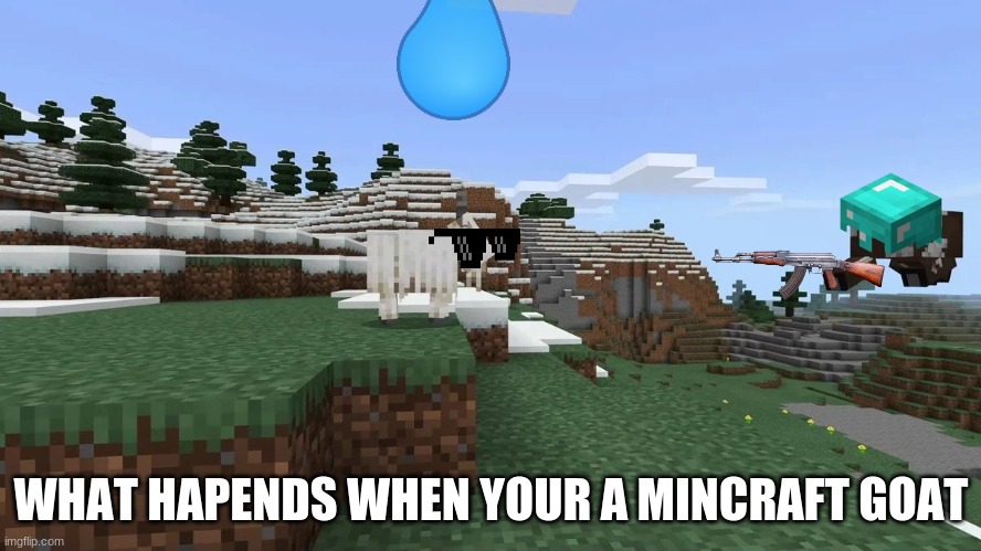 mincraft goat yeet | WHAT HAPENDS WHEN YOUR A MINCRAFT GOAT | image tagged in mincraft goat yeet | made w/ Imgflip meme maker