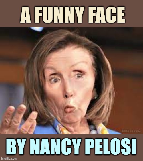 I Guess Today I'm Just Into The Funny Faces Of Politicians, Here's Another One... If you have one please post it in comments | A FUNNY FACE; BY NANCY PELOSI | image tagged in memes,politics,nancy pelosi,funny face,join me,comments | made w/ Imgflip meme maker