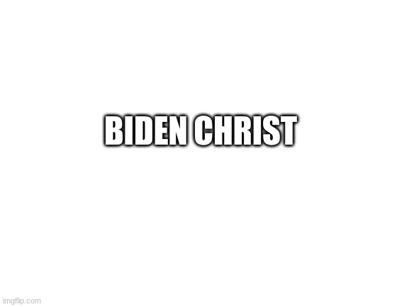 i'm religious | BIDEN CHRIST | image tagged in blank white template | made w/ Imgflip meme maker