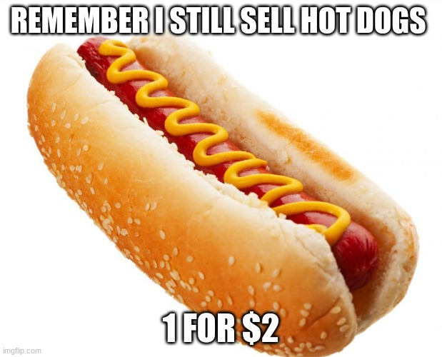 i still sell and the money will go to my party | REMEMBER I STILL SELL HOT DOGS; 1 FOR $2 | image tagged in hotdog,for my party | made w/ Imgflip meme maker