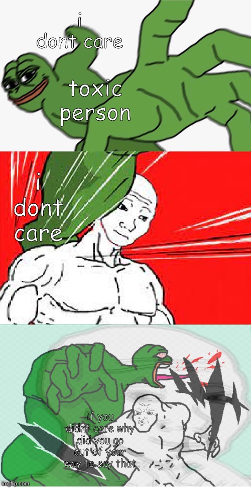 like seriously, why do people do this |  i dont care; toxic person; i dont care; if you didnt care why did you go out of your way to say that | image tagged in pepe punch vs dodging wojak,wornfiwuenfwijnejvnhebvhrbefbehfberhberhberhberhbew,memes | made w/ Imgflip meme maker