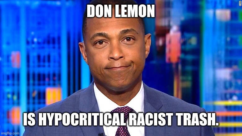 Such an excuse | DON LEMON; IS HYPOCRITICAL RACIST TRASH. | image tagged in don lemon,racists,stupid liberals,liberal hypocrisy | made w/ Imgflip meme maker