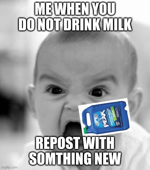 Angry Baby Meme | ME WHEN YOU DO NOT DRINK MILK; REPOST WITH SOMTHING NEW | image tagged in memes,angry baby | made w/ Imgflip meme maker
