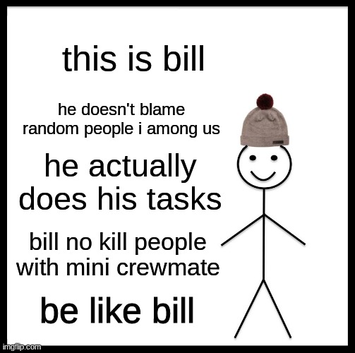Be Like Bill | this is bill; he doesn't blame random people i among us; he actually does his tasks; bill no kill people with mini crewmate; be like bill | image tagged in memes,be like bill | made w/ Imgflip meme maker