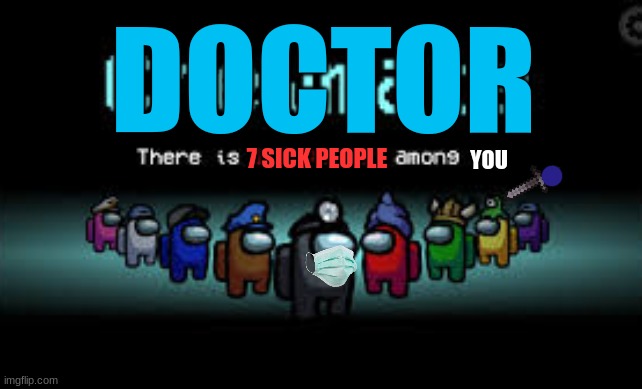 new doctor role | DOCTOR; 7 SICK PEOPLE; YOU | image tagged in there is 1 imposter among us,doctor | made w/ Imgflip meme maker