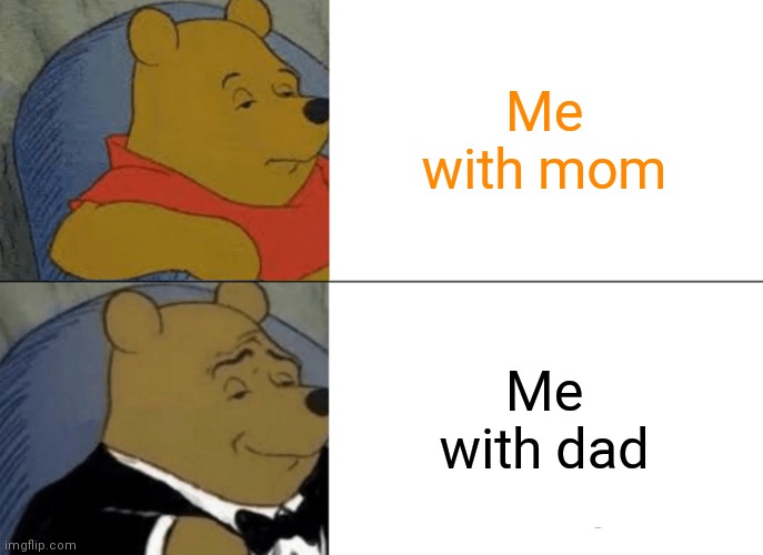 Me with mom and dad | Me with mom; Me with dad | image tagged in memes,tuxedo winnie the pooh | made w/ Imgflip meme maker