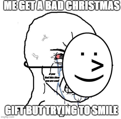 how you feel when you got a bad gift |  ME GET A BAD CHRISTMAS; if you find this then you are cool; GIFT BUT TRYING TO SMILE | image tagged in dying inside,christmas | made w/ Imgflip meme maker