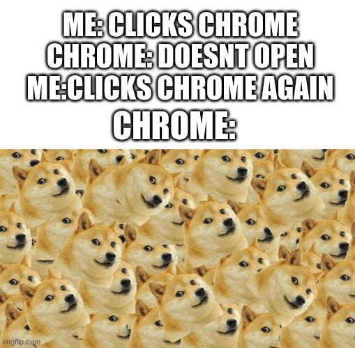why chrome why, why are you like this | ME: CLICKS CHROME
CHROME: DOESNT OPEN
ME:CLICKS CHROME AGAIN; CHROME: | image tagged in memes,multi doge | made w/ Imgflip meme maker