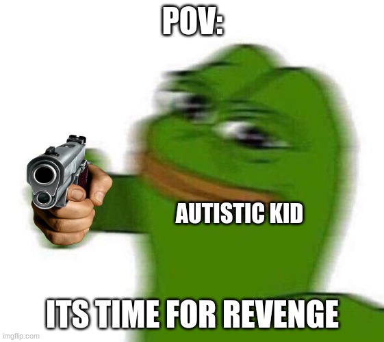 pepe punch | POV: ITS TIME FOR REVENGE AUTISTIC KID | image tagged in pepe punch | made w/ Imgflip meme maker