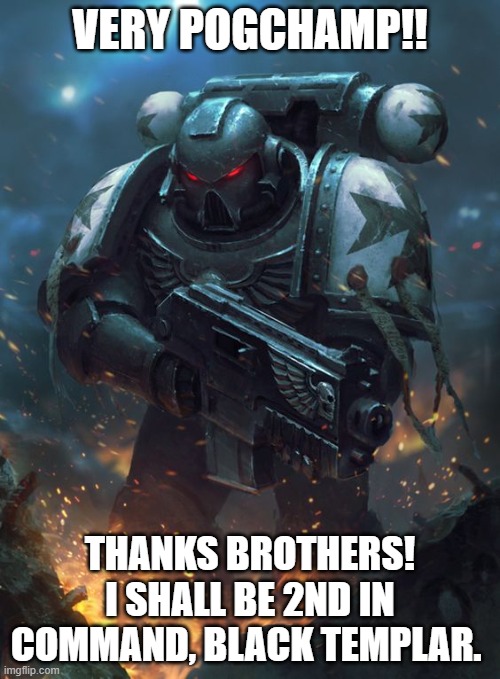 FOR THE EMPEROR | VERY POGCHAMP!! THANKS BROTHERS! I SHALL BE 2ND IN COMMAND, BLACK TEMPLAR. | made w/ Imgflip meme maker